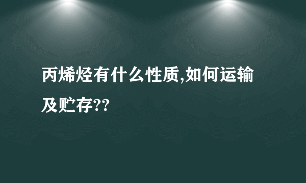 丙烯烃有什么性质,如何运输及贮存??