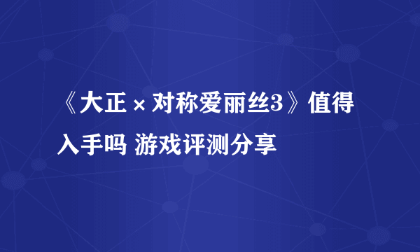 《大正×对称爱丽丝3》值得入手吗 游戏评测分享