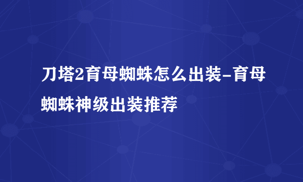 刀塔2育母蜘蛛怎么出装-育母蜘蛛神级出装推荐