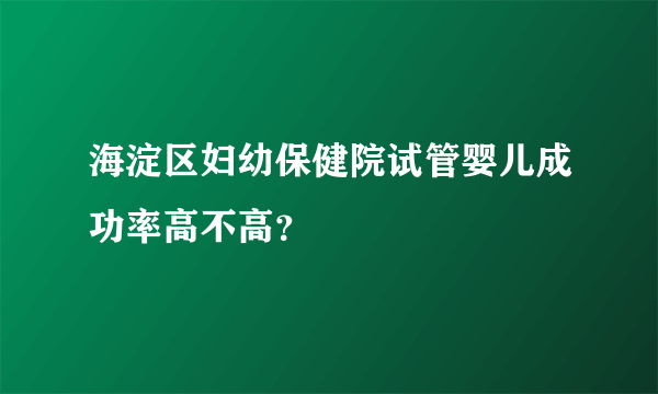 海淀区妇幼保健院试管婴儿成功率高不高？