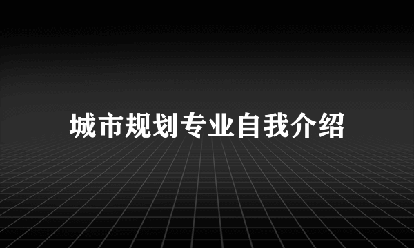 城市规划专业自我介绍