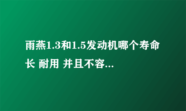 雨燕1.3和1.5发动机哪个寿命长 耐用 并且不容易出问题