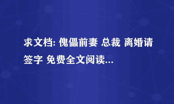 求文档: 傀儡前妻 总裁 离婚请签字 免费全文阅读 有网站更好？