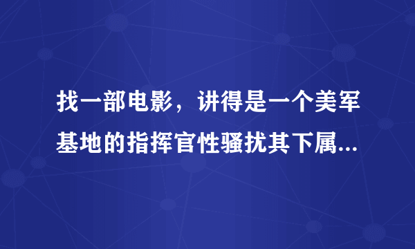 找一部电影，讲得是一个美军基地的指挥官性骚扰其下属妻子的。 每个