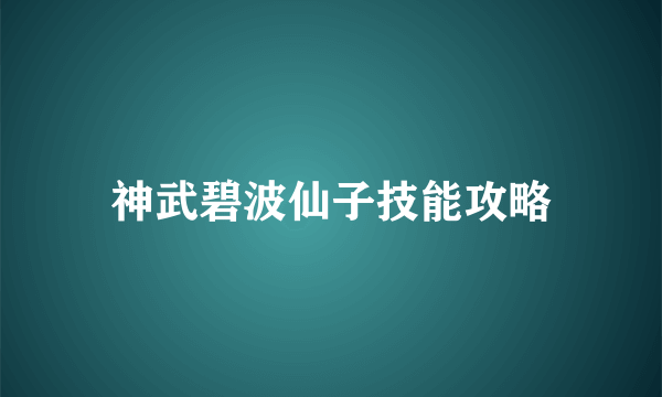 神武碧波仙子技能攻略