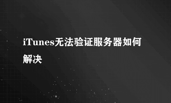 iTunes无法验证服务器如何解决