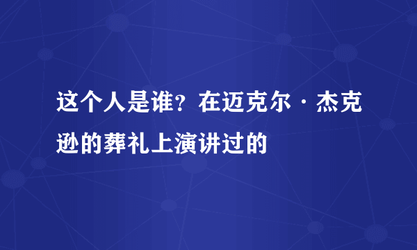 这个人是谁？在迈克尔·杰克逊的葬礼上演讲过的