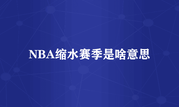 NBA缩水赛季是啥意思