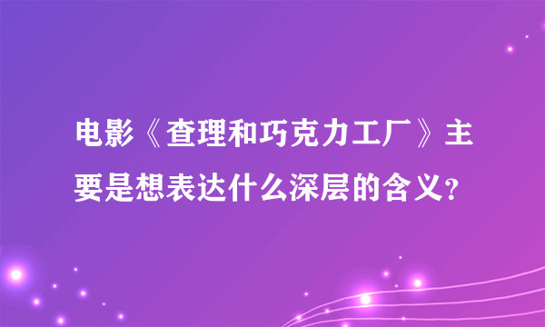 电影《查理和巧克力工厂》主要是想表达什么深层的含义？