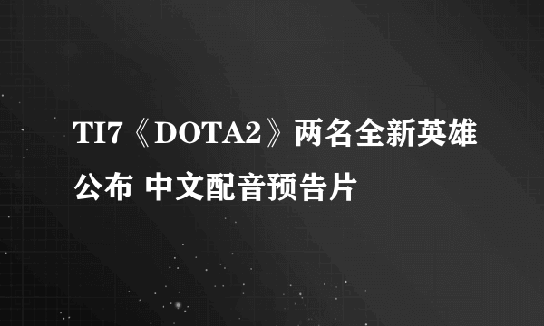 TI7《DOTA2》两名全新英雄公布 中文配音预告片