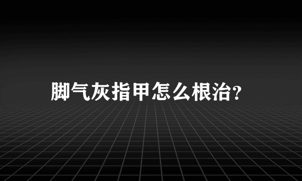 脚气灰指甲怎么根治？