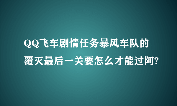 QQ飞车剧情任务暴风车队的覆灭最后一关要怎么才能过阿?