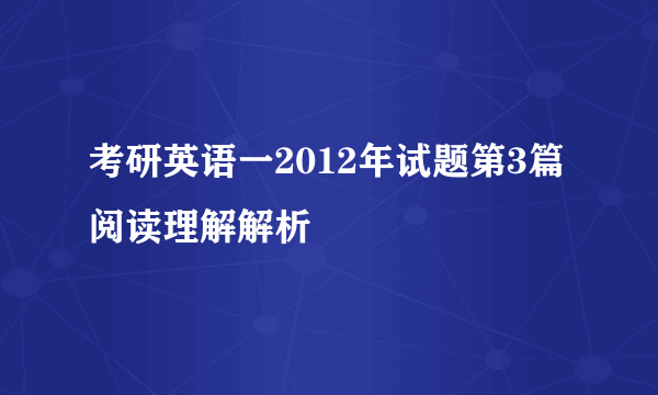 考研英语一2012年试题第3篇阅读理解解析