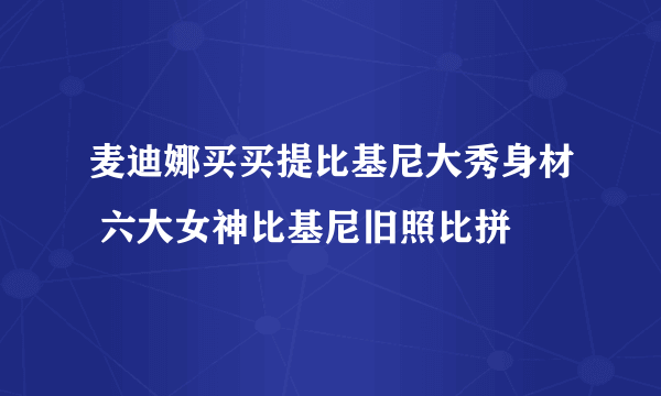 麦迪娜买买提比基尼大秀身材 六大女神比基尼旧照比拼