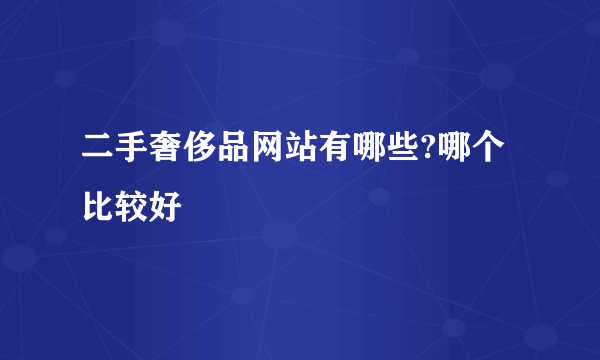 二手奢侈品网站有哪些?哪个比较好