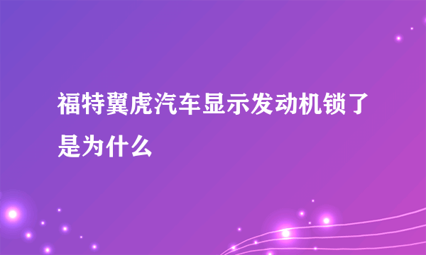 福特翼虎汽车显示发动机锁了是为什么