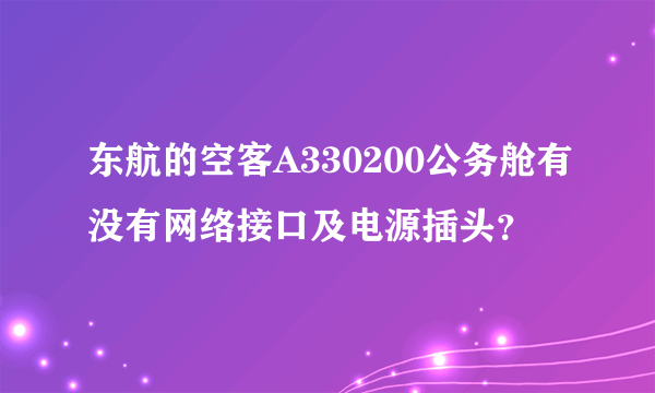 东航的空客A330200公务舱有没有网络接口及电源插头？