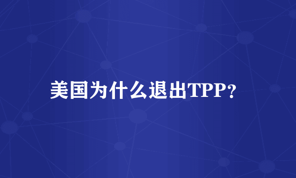 美国为什么退出TPP？