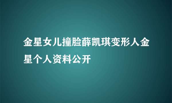 金星女儿撞脸薛凯琪变形人金星个人资料公开