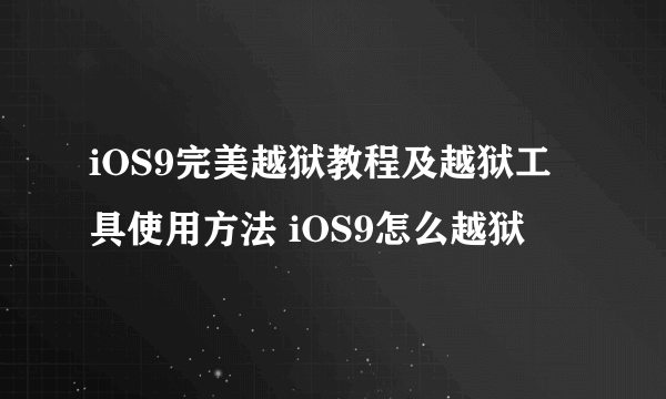 iOS9完美越狱教程及越狱工具使用方法 iOS9怎么越狱