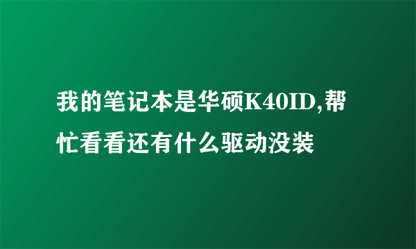 我的笔记本是华硕K40ID,帮忙看看还有什么驱动没装