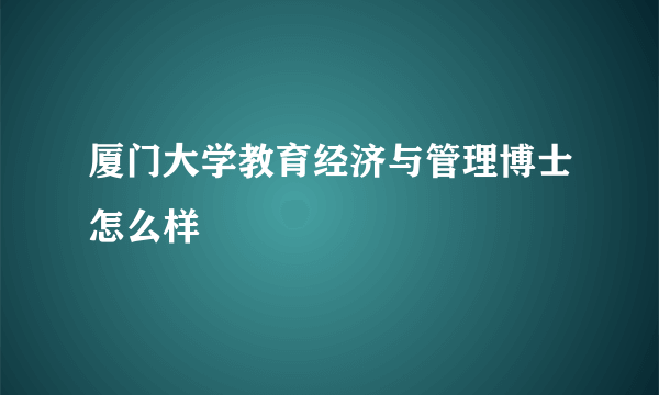 厦门大学教育经济与管理博士怎么样