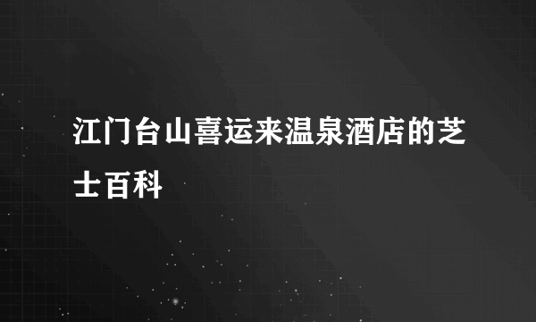 江门台山喜运来温泉酒店的芝士百科