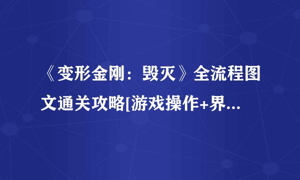 《变形金刚：毁灭》全流程图文通关攻略[游戏操作+界面详解+通关难点+关卡攻略+收集要素][完结]