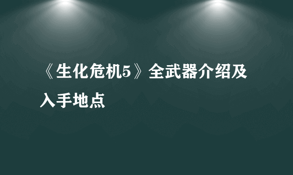 《生化危机5》全武器介绍及入手地点