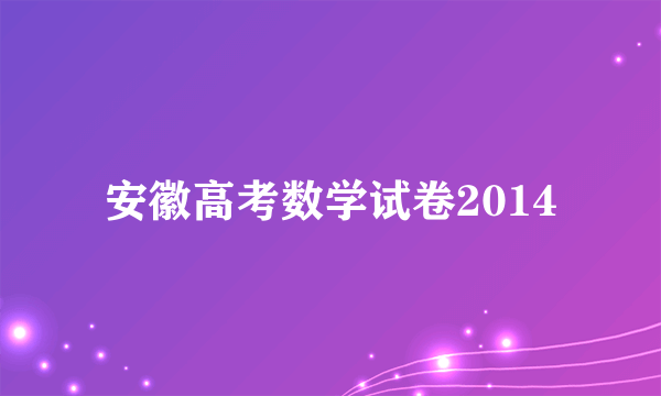 安徽高考数学试卷2014