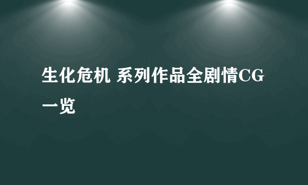 生化危机 系列作品全剧情CG一览