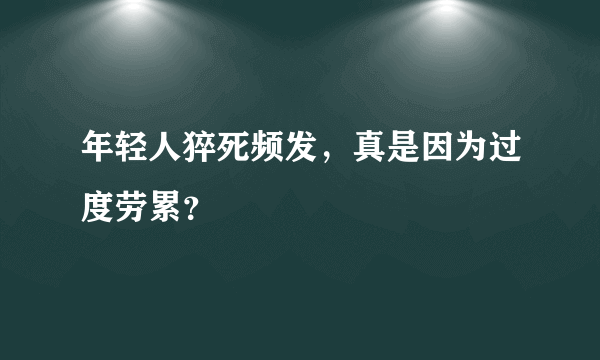 年轻人猝死频发，真是因为过度劳累？