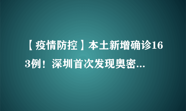 【疫情防控】本土新增确诊163例！深圳首次发现奥密克戎！北京公布溯源结果！