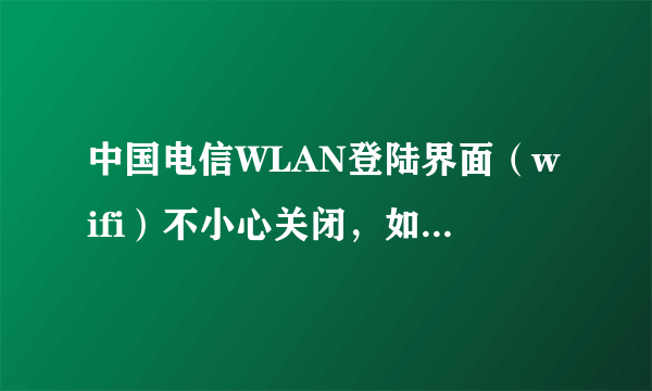 中国电信WLAN登陆界面（wifi）不小心关闭，如何再次找出登陆界面