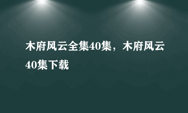 木府风云全集40集，木府风云40集下载