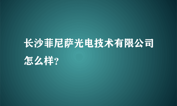 长沙菲尼萨光电技术有限公司怎么样？