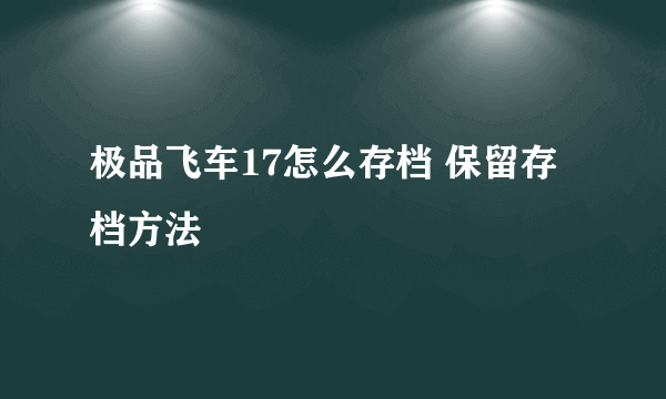 极品飞车17怎么存档 保留存档方法