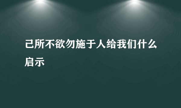 己所不欲勿施于人给我们什么启示