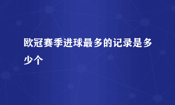 欧冠赛季进球最多的记录是多少个