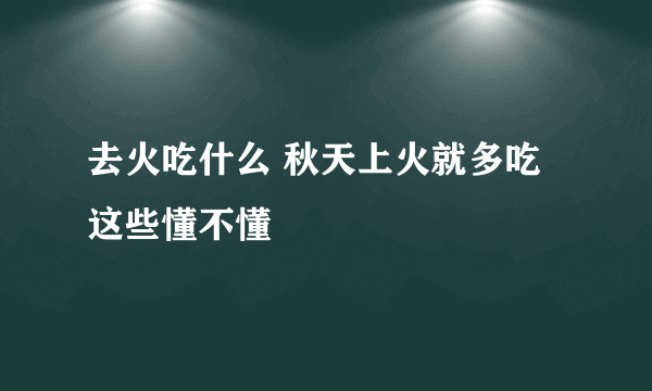 去火吃什么 秋天上火就多吃这些懂不懂