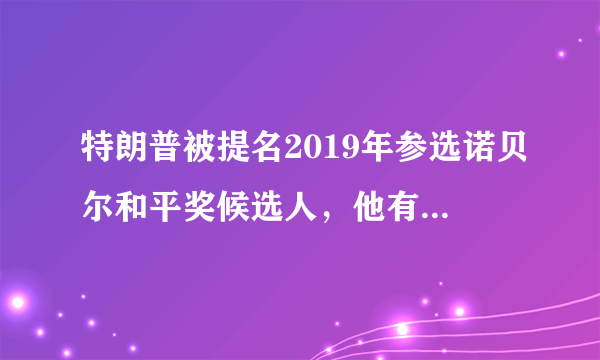 特朗普被提名2019年参选诺贝尔和平奖候选人，他有多大可能当选？