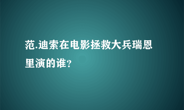 范.迪索在电影拯救大兵瑞恩里演的谁？