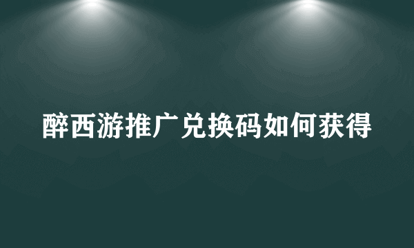 醉西游推广兑换码如何获得