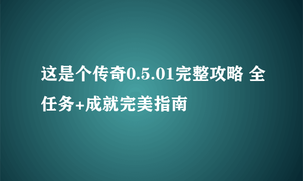 这是个传奇0.5.01完整攻略 全任务+成就完美指南