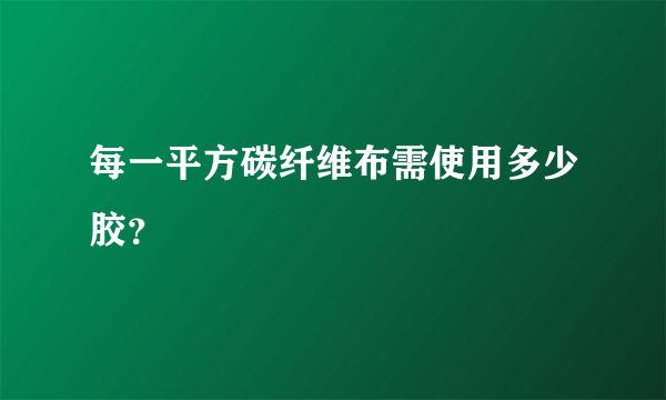 每一平方碳纤维布需使用多少胶？