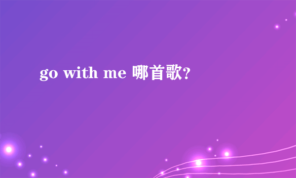 go with me 哪首歌？