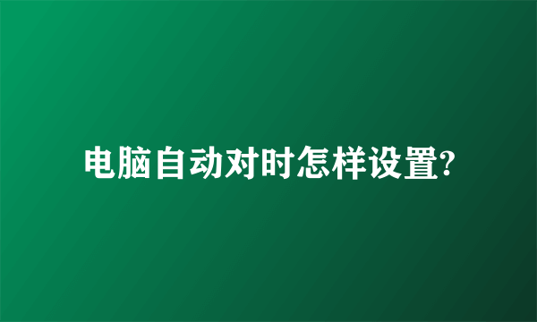 电脑自动对时怎样设置?