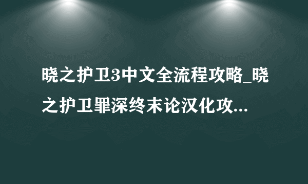 晓之护卫3中文全流程攻略_晓之护卫罪深终末论汉化攻略_飞外单机游戏