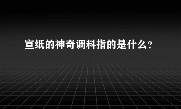 宣纸的神奇调料指的是什么？