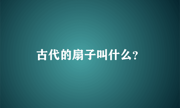 古代的扇子叫什么？